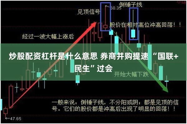 炒股配资杠杆是什么意思 券商并购提速 “国联+民生”过会