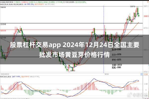 股票杠杆交易app 2024年12月24日全国主要批发市场黄豆芽价格行情