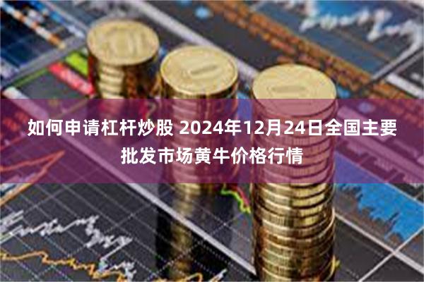 如何申请杠杆炒股 2024年12月24日全国主要批发市场黄牛价格行情