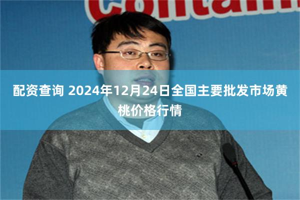 配资查询 2024年12月24日全国主要批发市场黄桃价格行情