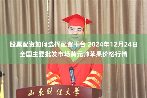 股票配资如何选择配资平台 2024年12月24日全国主要批发市场黄元帅苹果价格行情