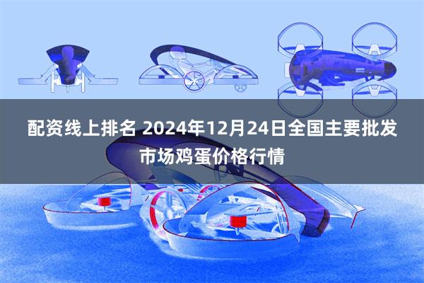 配资线上排名 2024年12月24日全国主要批发市场鸡蛋价格行情