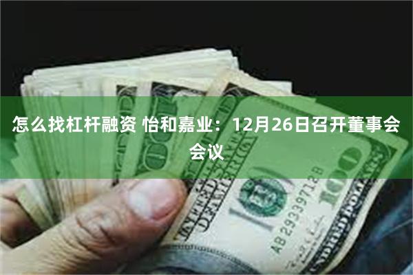 怎么找杠杆融资 怡和嘉业：12月26日召开董事会会议