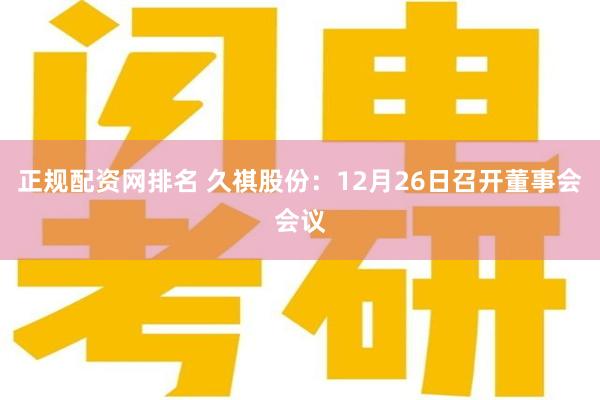 正规配资网排名 久祺股份：12月26日召开董事会会议