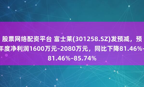 股票网络配资平台 富士莱(301258.SZ)发预减，预计2024年度净利润1600万元–2080万元，同比下降81.46%–85.74%