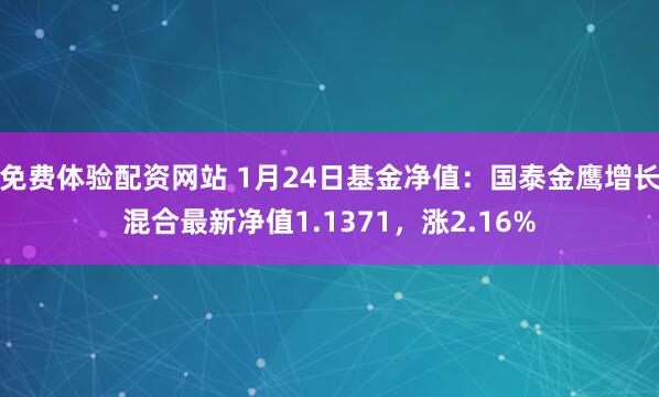 免费体验配资网站 1月24日基金净值：国泰金鹰增长混合最新净值1.1371，涨2.16%