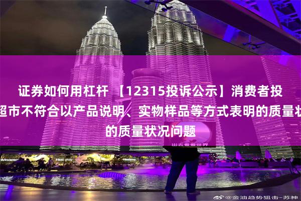 证券如何用杠杆 【12315投诉公示】消费者投诉联华超市不符合以产品说明、实物样品等方式表明的质量状况问题